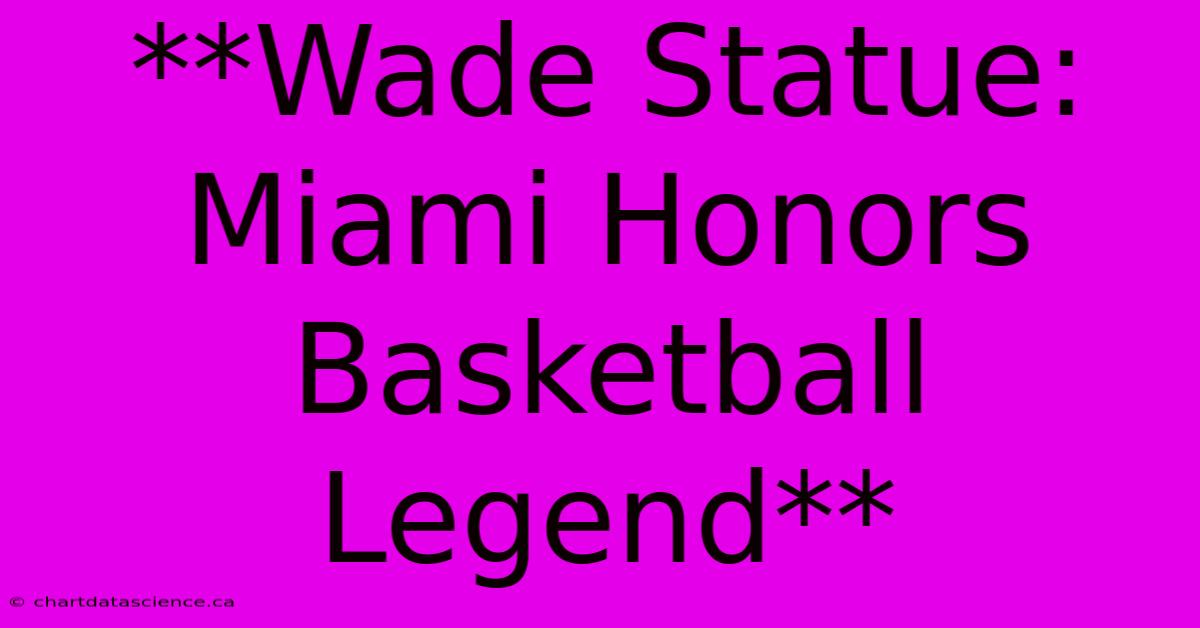 **Wade Statue: Miami Honors Basketball Legend** 