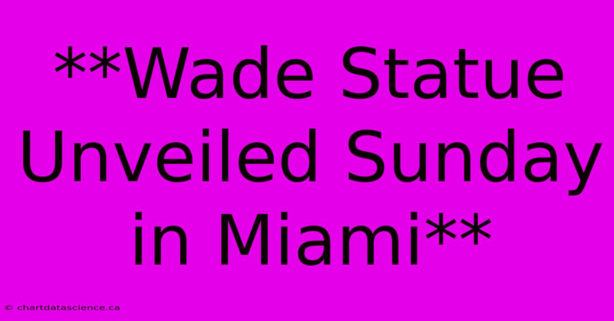 **Wade Statue Unveiled Sunday In Miami**