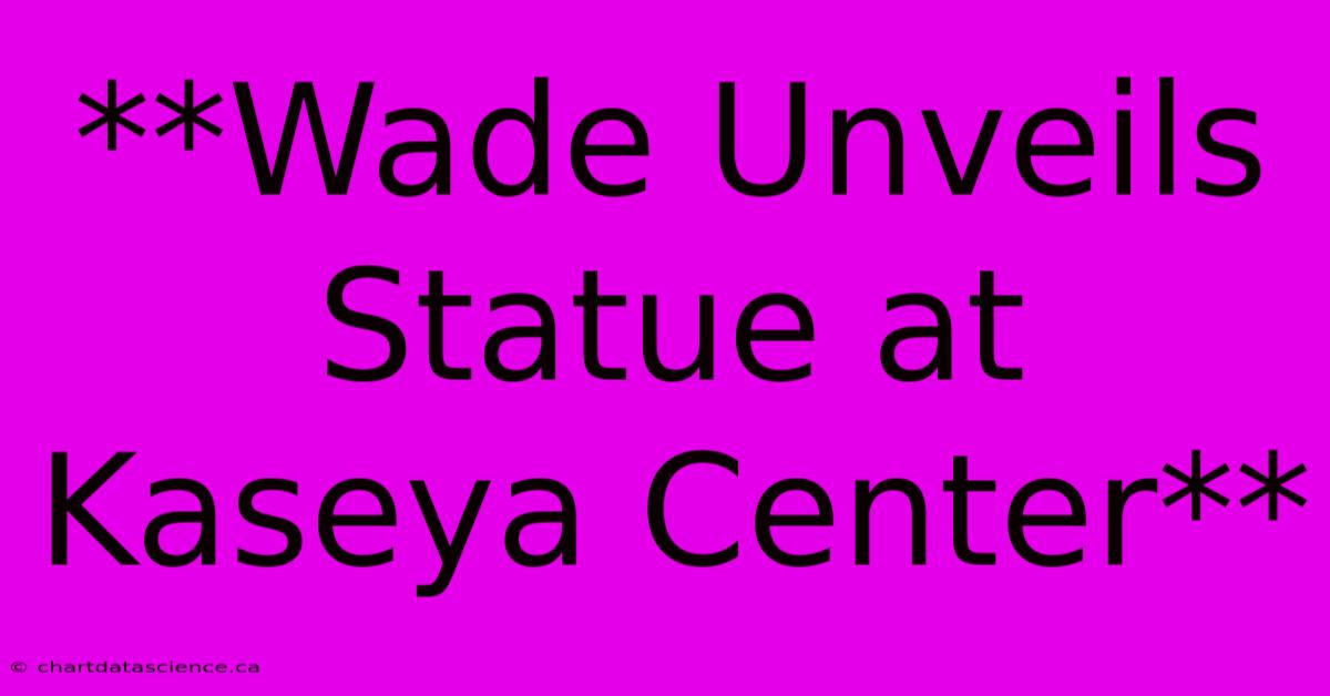 **Wade Unveils Statue At Kaseya Center**