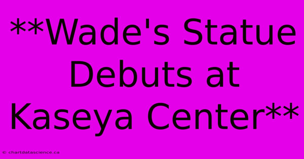 **Wade's Statue Debuts At Kaseya Center** 