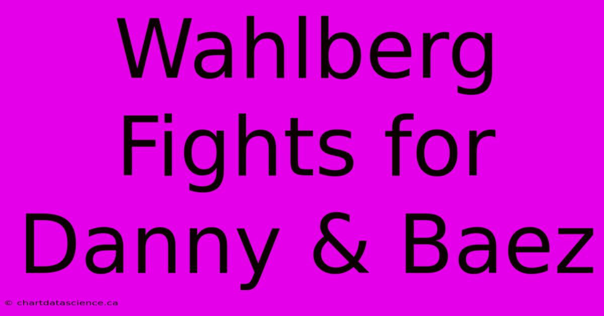 Wahlberg Fights For Danny & Baez