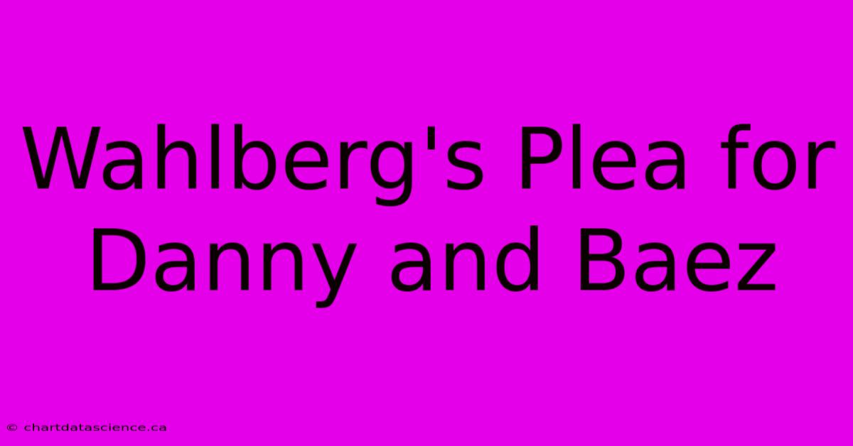 Wahlberg's Plea For Danny And Baez