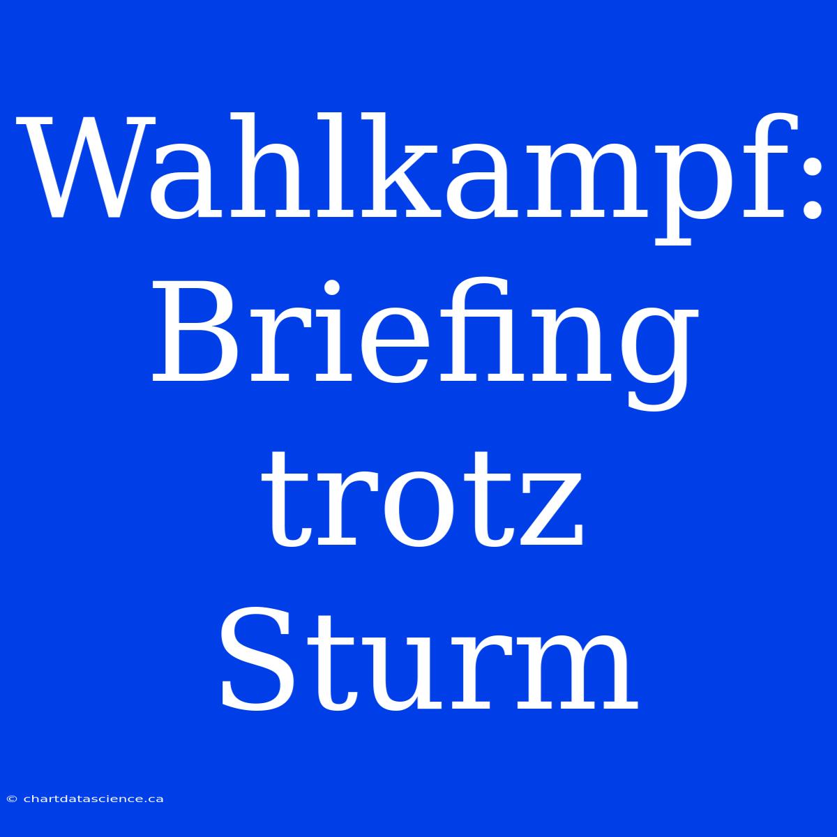 Wahlkampf: Briefing Trotz Sturm