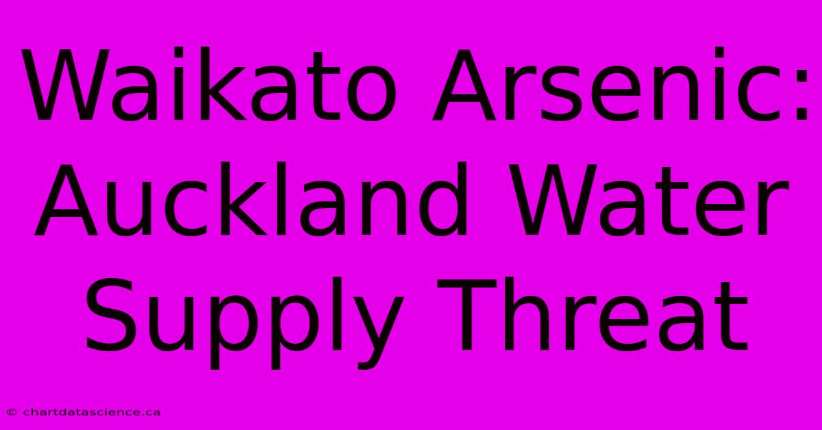 Waikato Arsenic: Auckland Water Supply Threat