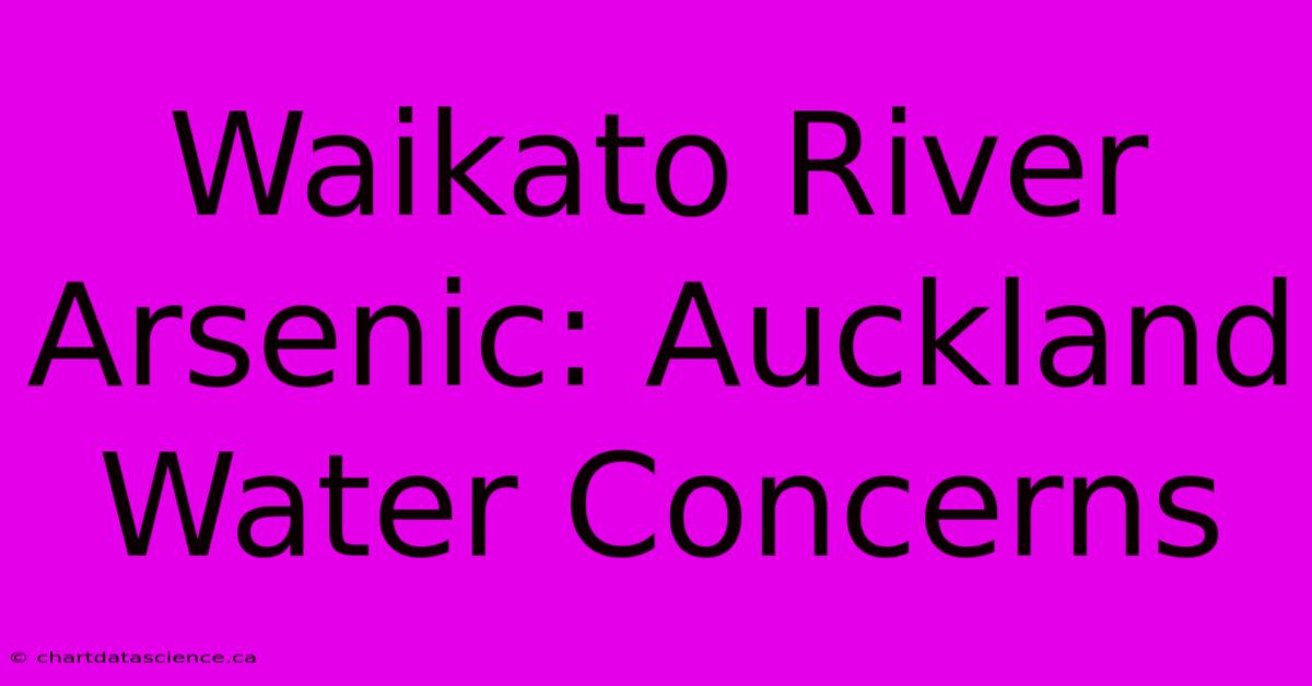 Waikato River Arsenic: Auckland Water Concerns 