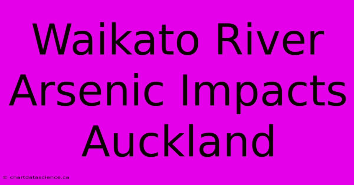 Waikato River Arsenic Impacts Auckland