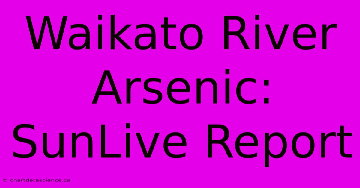 Waikato River Arsenic: SunLive Report