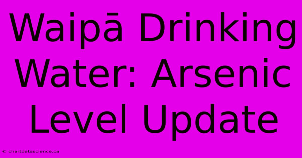 Waipā Drinking Water: Arsenic Level Update