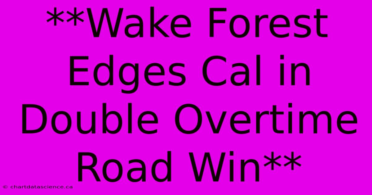 **Wake Forest Edges Cal In Double Overtime Road Win**