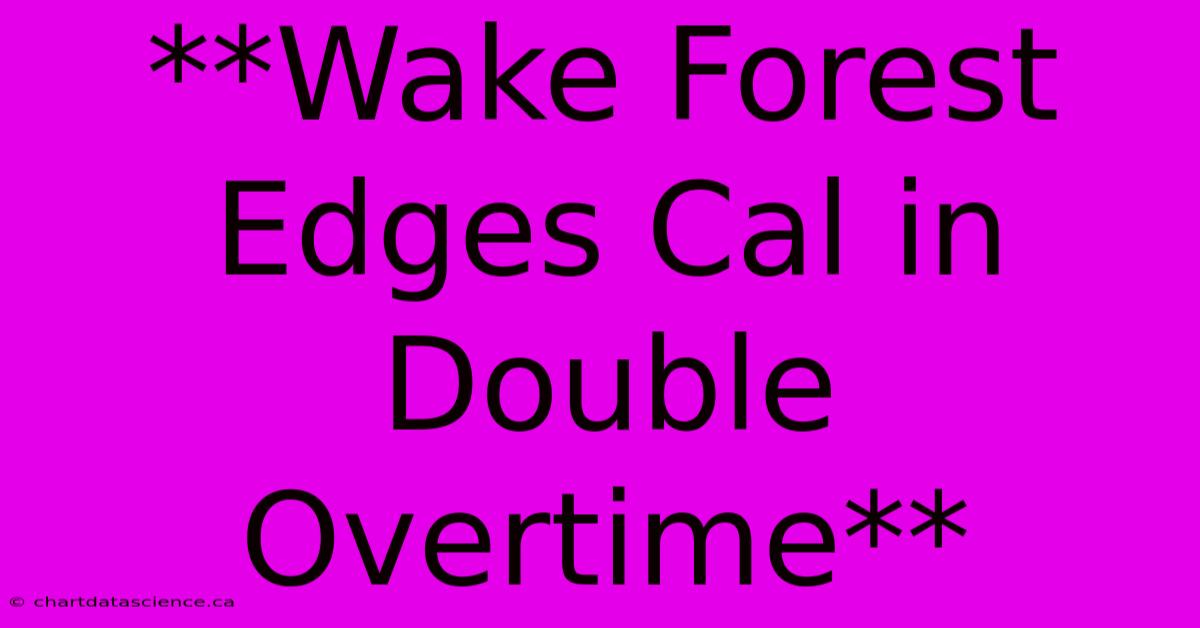 **Wake Forest Edges Cal In Double Overtime**