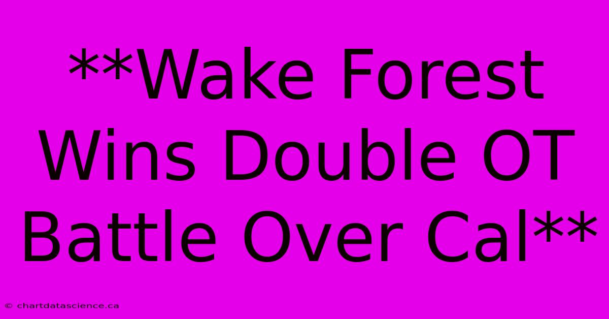 **Wake Forest Wins Double OT Battle Over Cal** 