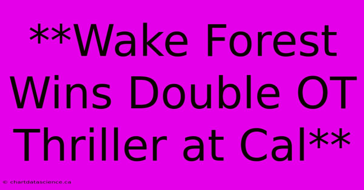 **Wake Forest Wins Double OT Thriller At Cal**