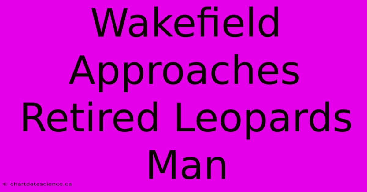 Wakefield Approaches Retired Leopards Man