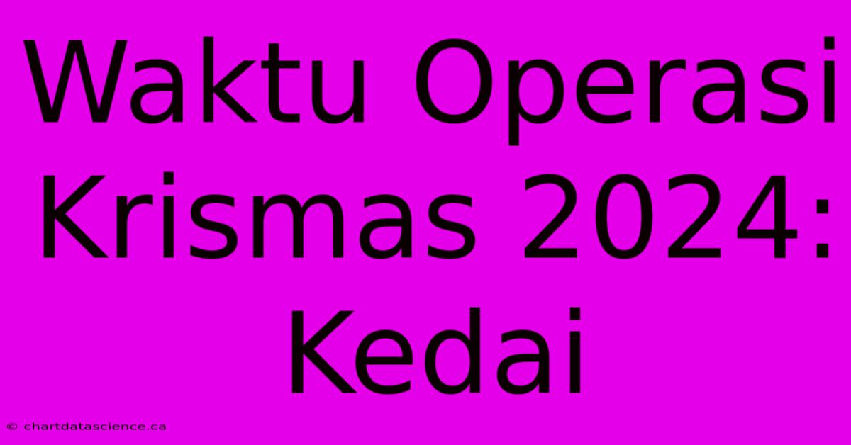 Waktu Operasi Krismas 2024: Kedai