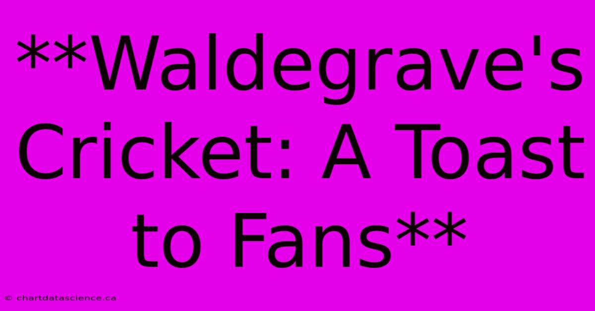 **Waldegrave's Cricket: A Toast To Fans**