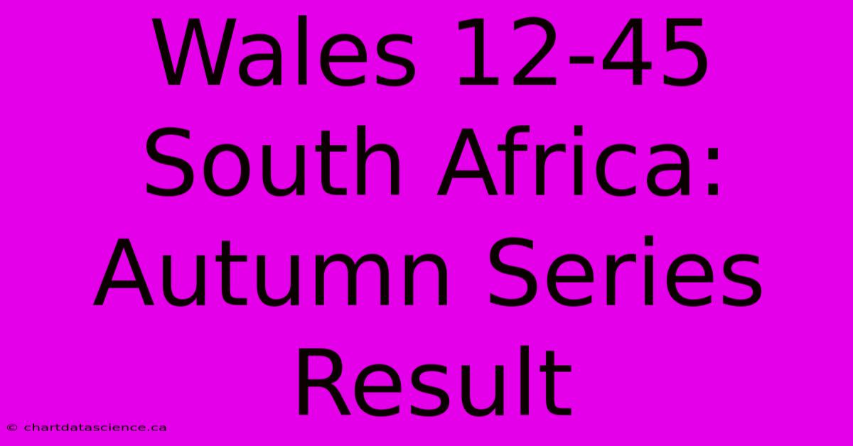 Wales 12-45 South Africa: Autumn Series Result