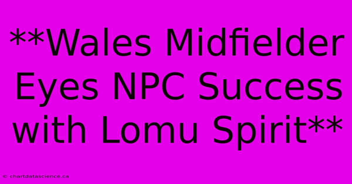 **Wales Midfielder Eyes NPC Success With Lomu Spirit**