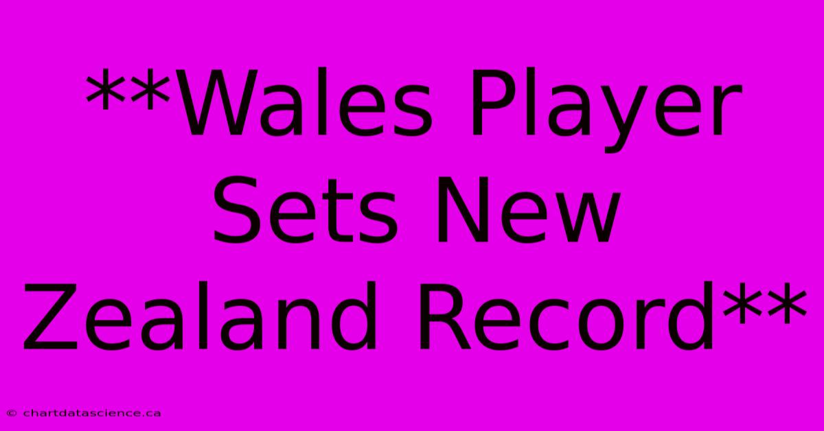 **Wales Player Sets New Zealand Record**