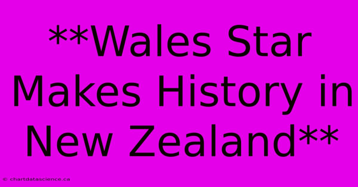 **Wales Star Makes History In New Zealand**