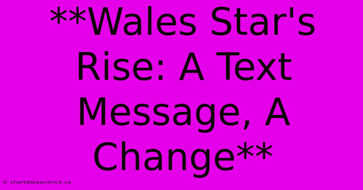 **Wales Star's Rise: A Text Message, A Change**