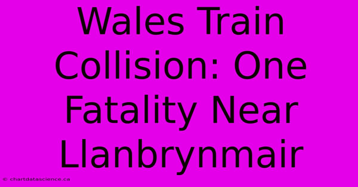 Wales Train Collision: One Fatality Near Llanbrynmair 