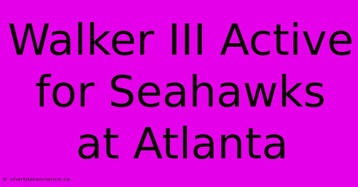 Walker III Active For Seahawks At Atlanta