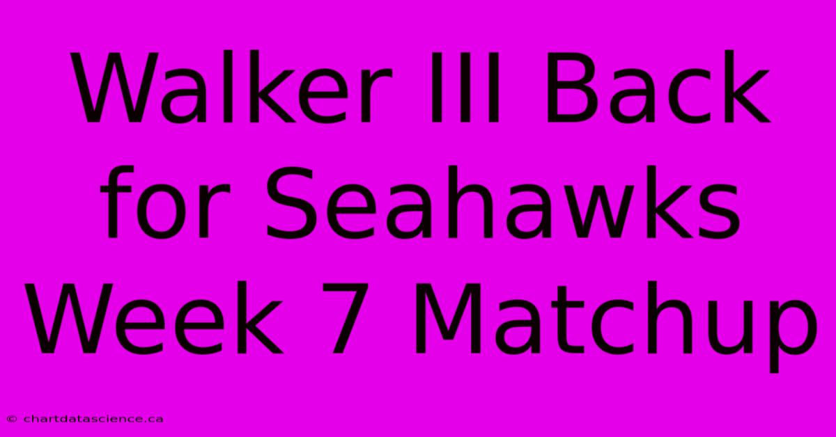 Walker III Back For Seahawks Week 7 Matchup