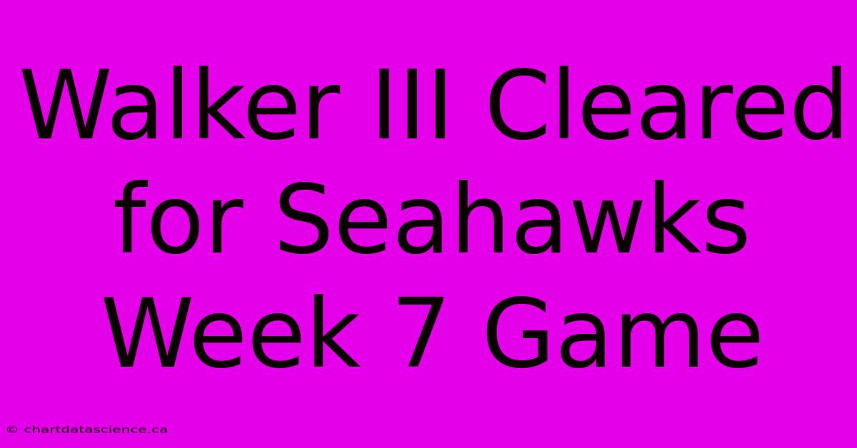 Walker III Cleared For Seahawks Week 7 Game 