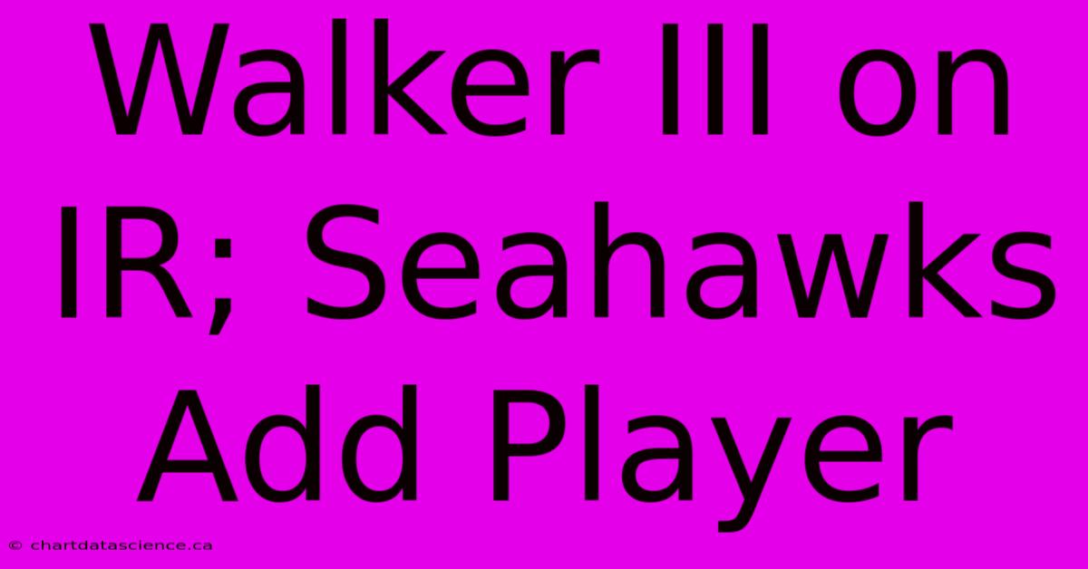 Walker III On IR; Seahawks Add Player