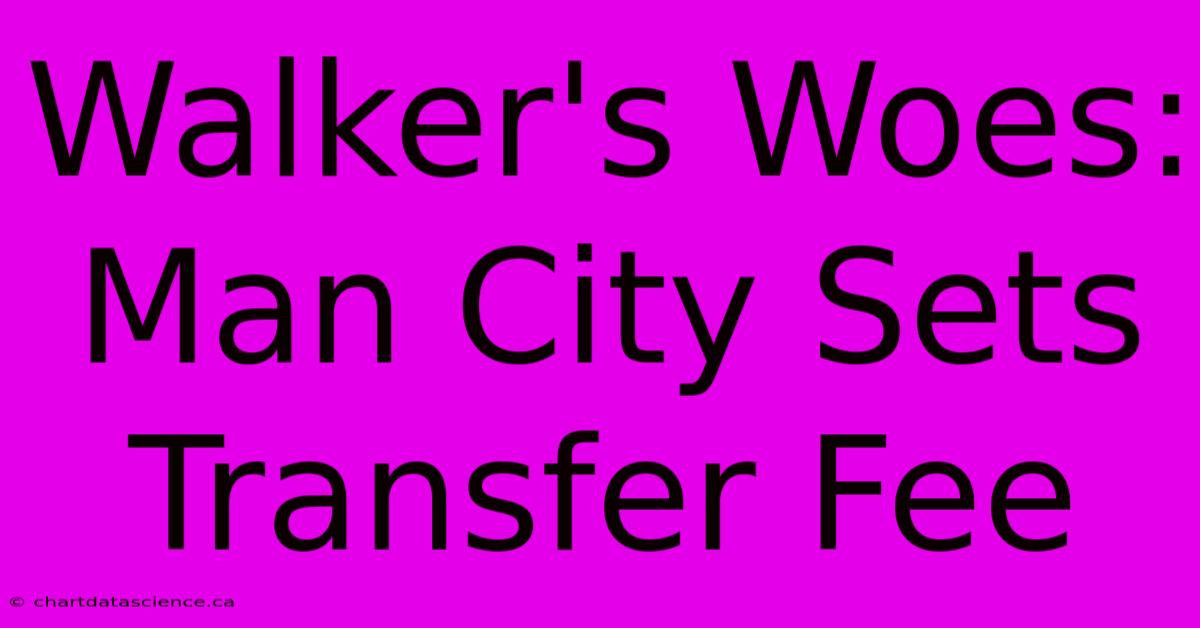 Walker's Woes: Man City Sets Transfer Fee