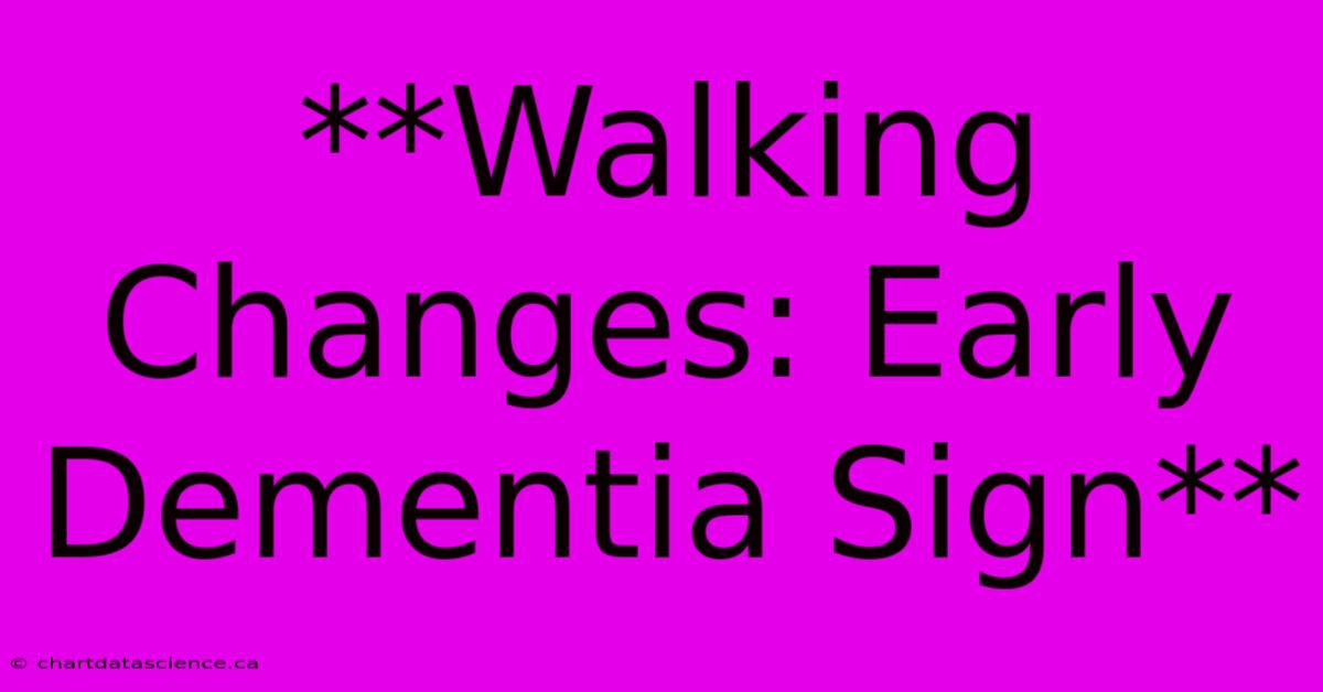 **Walking Changes: Early Dementia Sign**