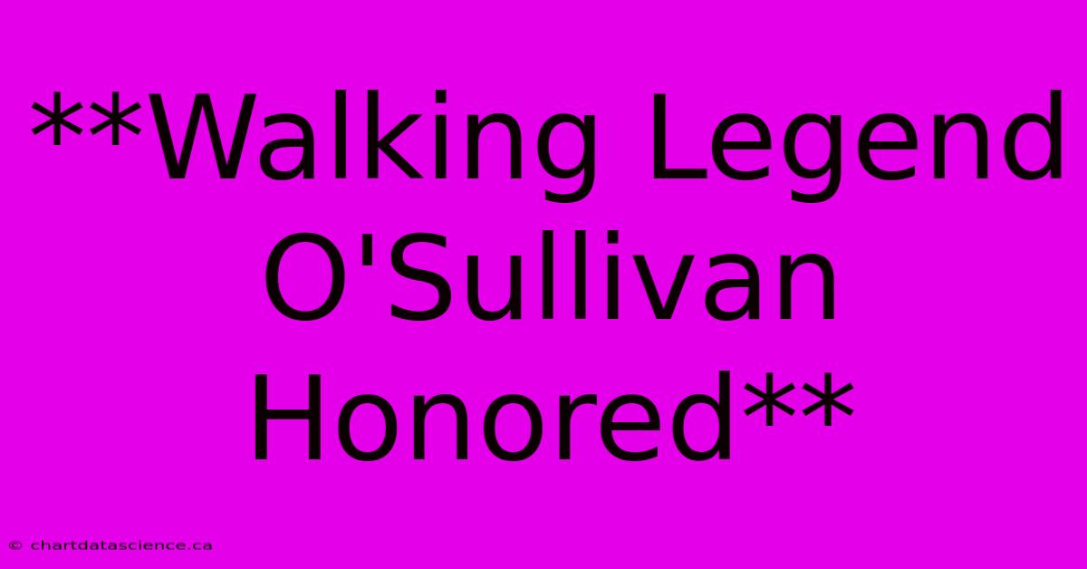 **Walking Legend O'Sullivan Honored**