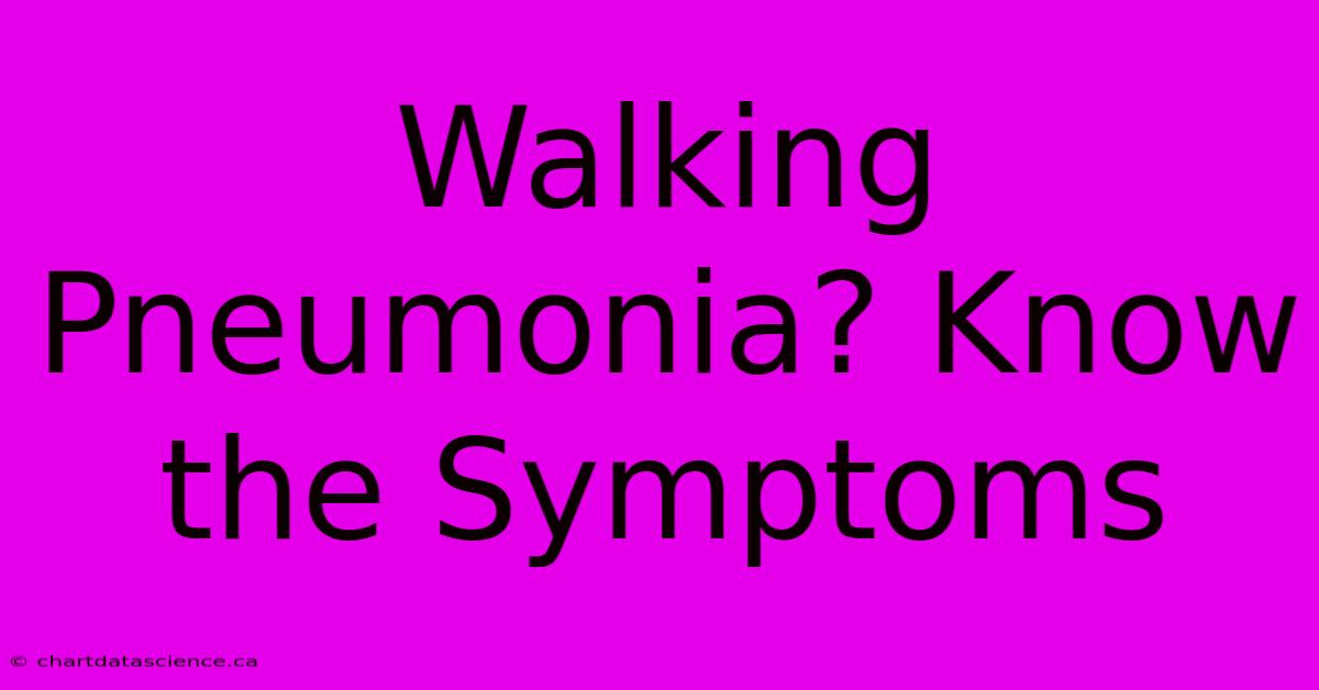 Walking Pneumonia? Know The Symptoms