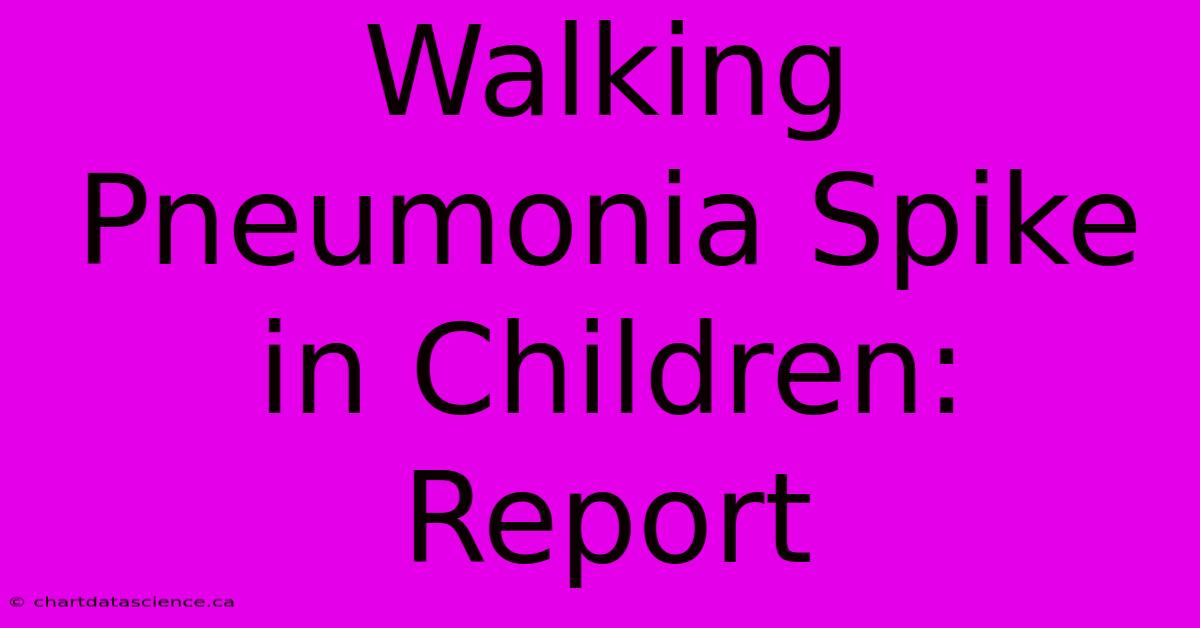 Walking Pneumonia Spike In Children: Report