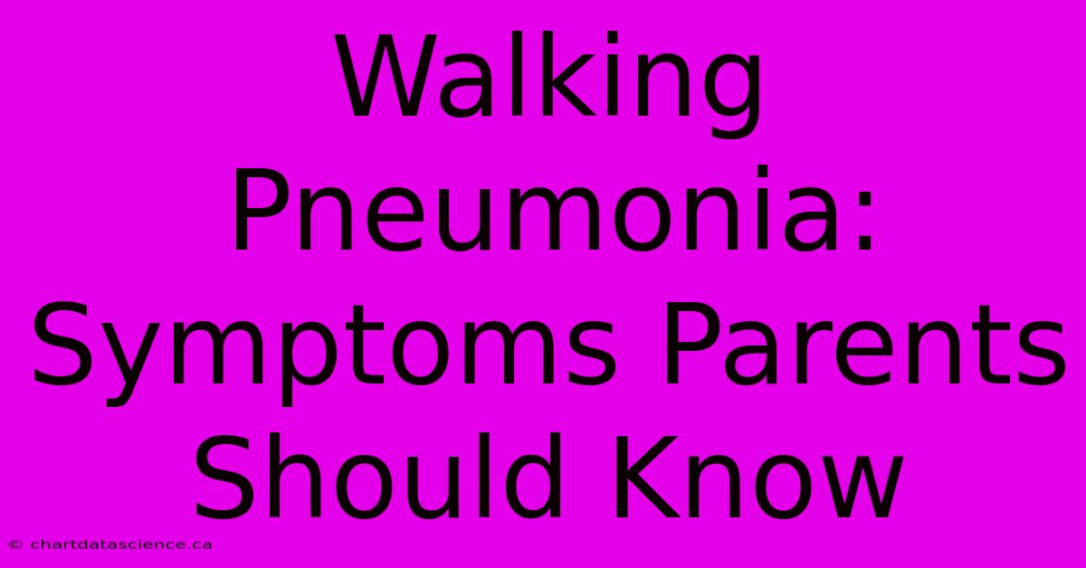 Walking Pneumonia: Symptoms Parents Should Know