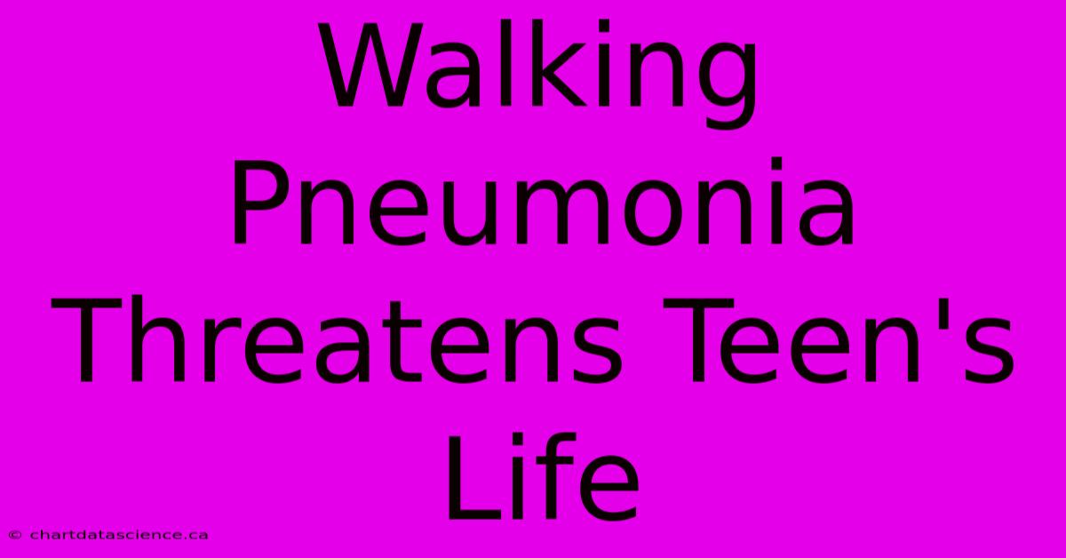 Walking Pneumonia Threatens Teen's Life