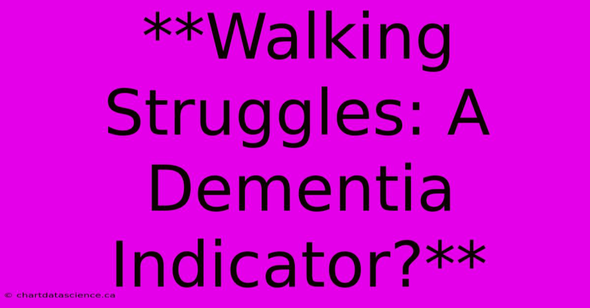 **Walking Struggles: A Dementia Indicator?** 