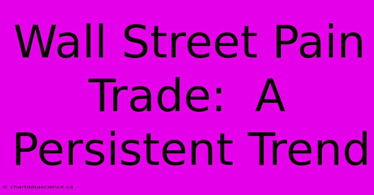 Wall Street Pain Trade:  A Persistent Trend