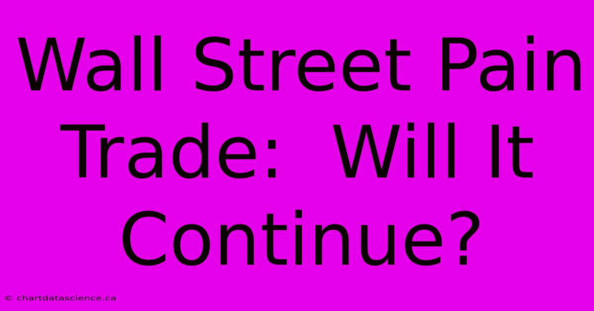 Wall Street Pain Trade:  Will It Continue?