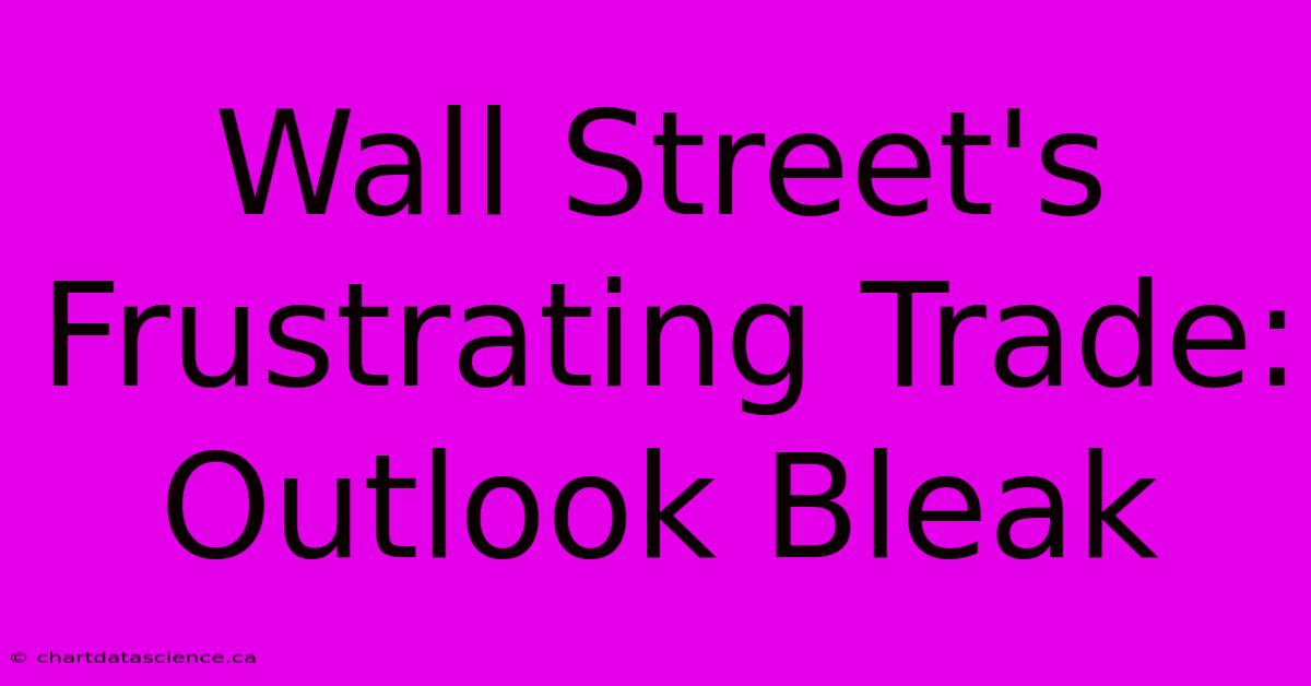 Wall Street's Frustrating Trade: Outlook Bleak 