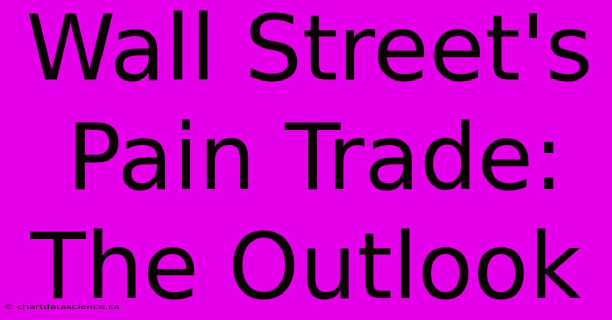 Wall Street's Pain Trade:  The Outlook 