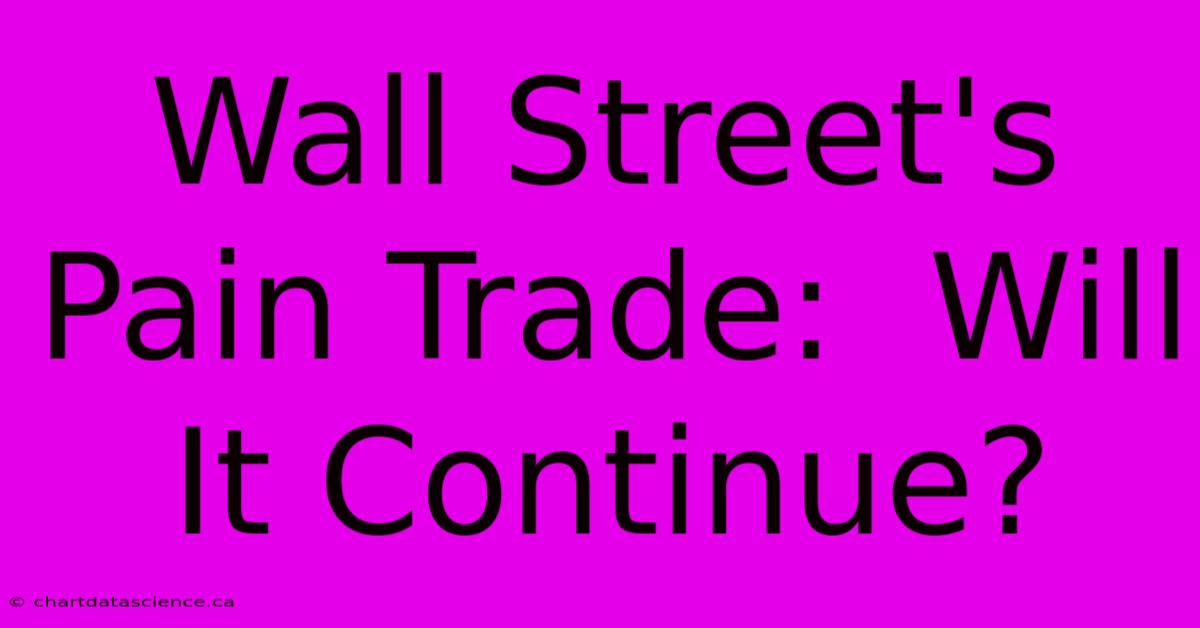 Wall Street's Pain Trade:  Will It Continue?