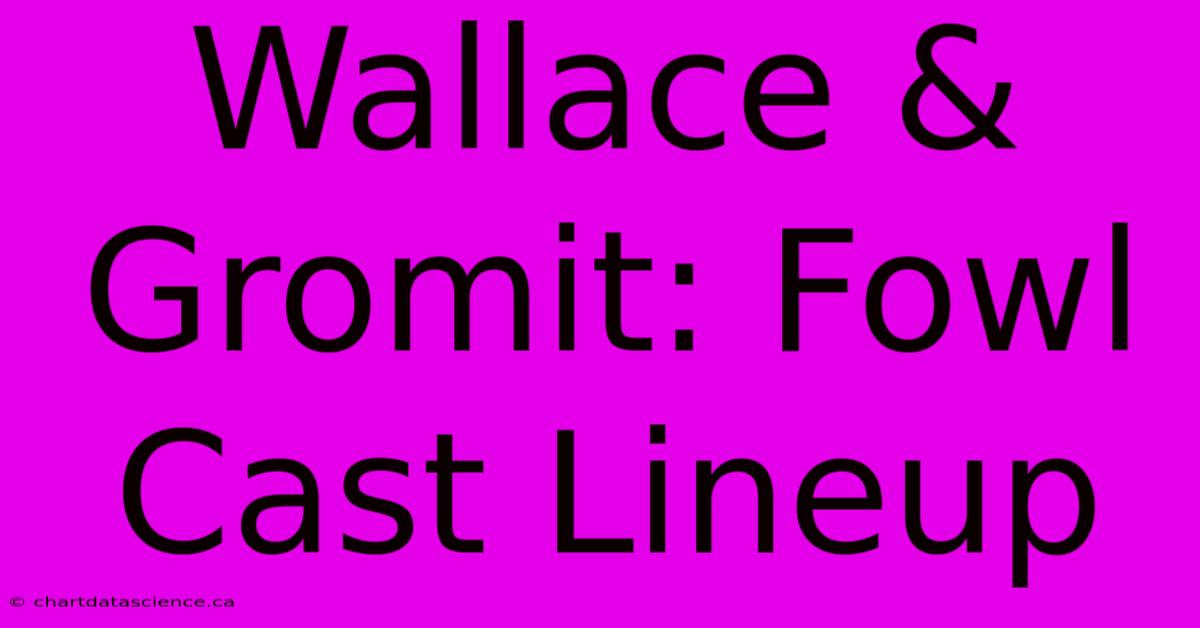 Wallace & Gromit: Fowl Cast Lineup