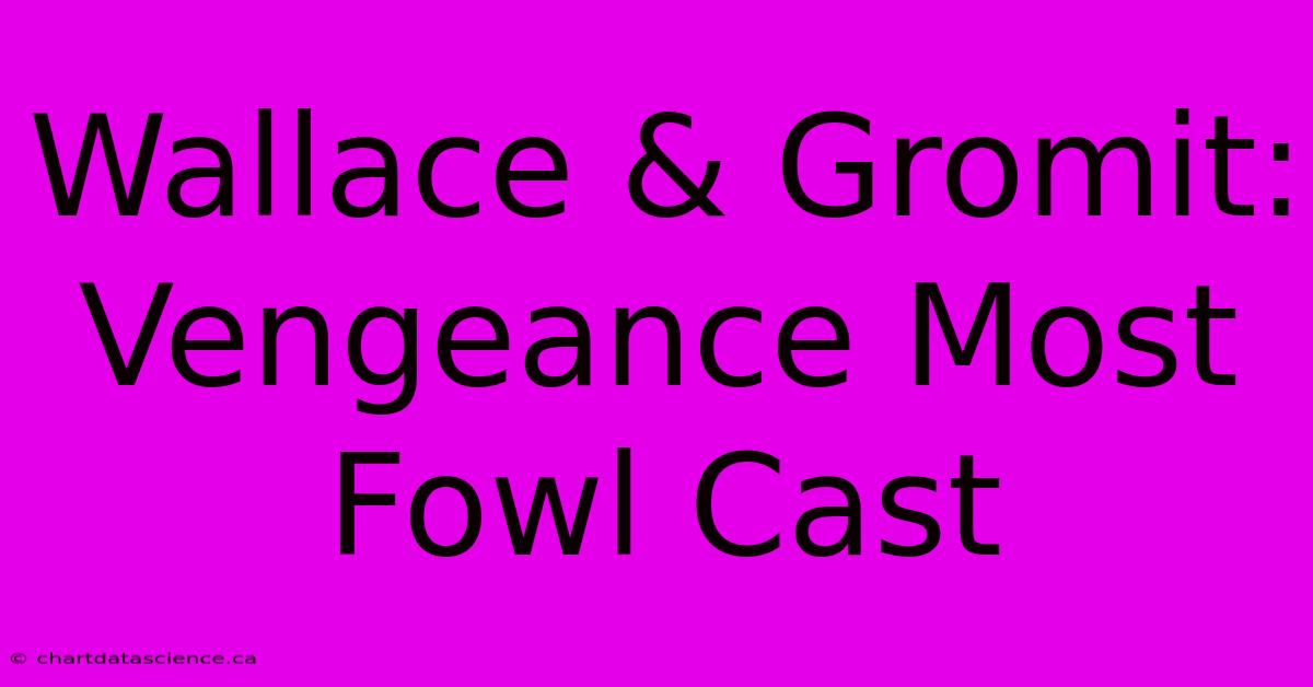 Wallace & Gromit: Vengeance Most Fowl Cast