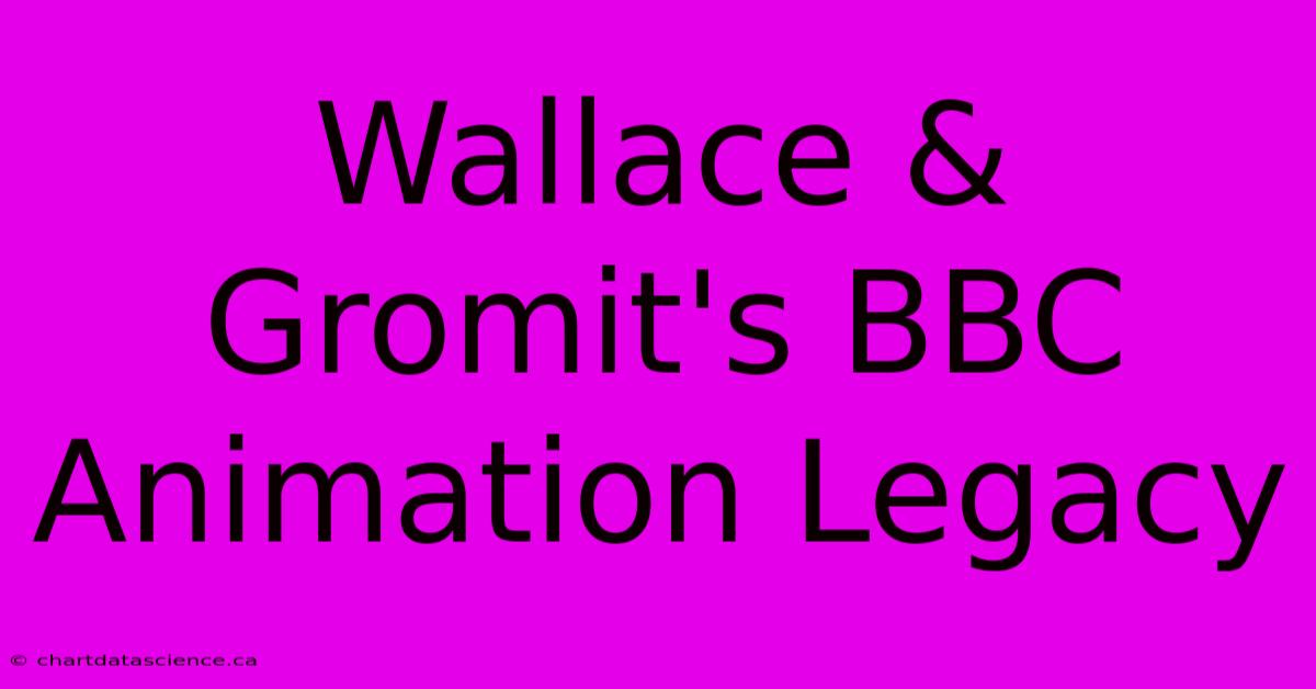 Wallace & Gromit's BBC Animation Legacy