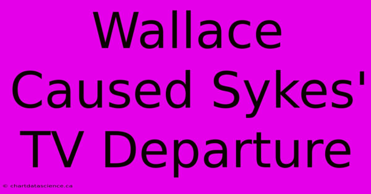 Wallace Caused Sykes' TV Departure