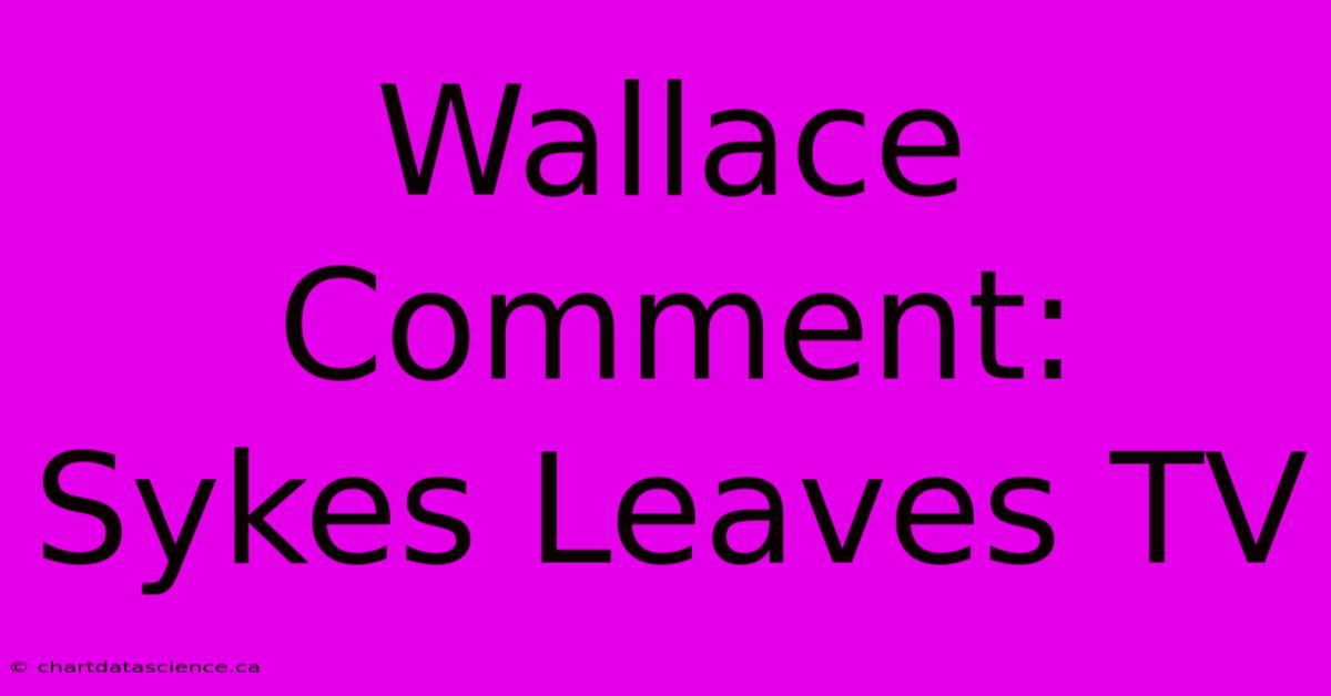 Wallace Comment: Sykes Leaves TV