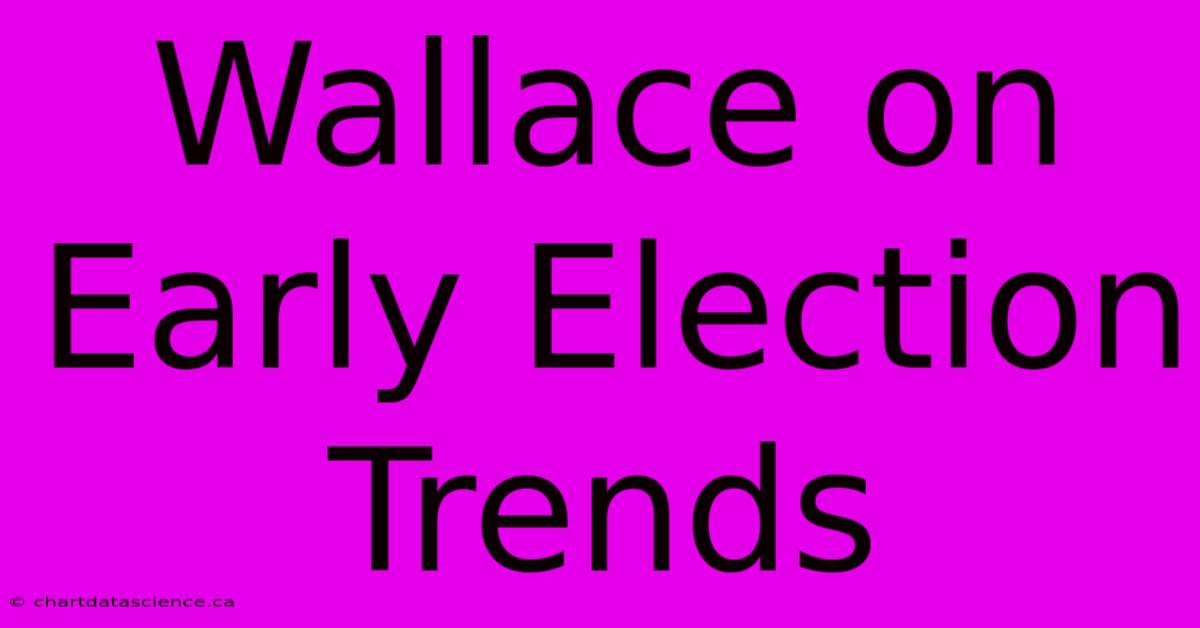 Wallace On Early Election Trends