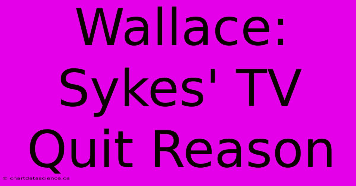 Wallace: Sykes' TV Quit Reason