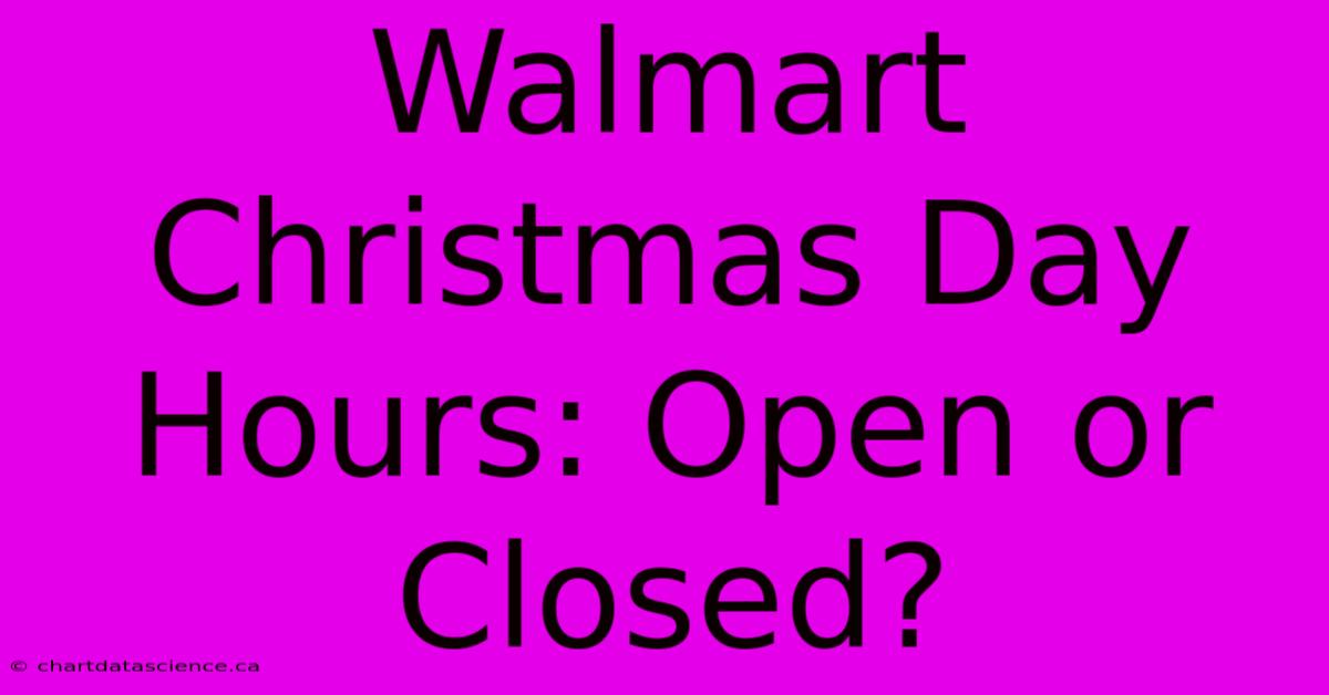 Walmart Christmas Day Hours: Open Or Closed?